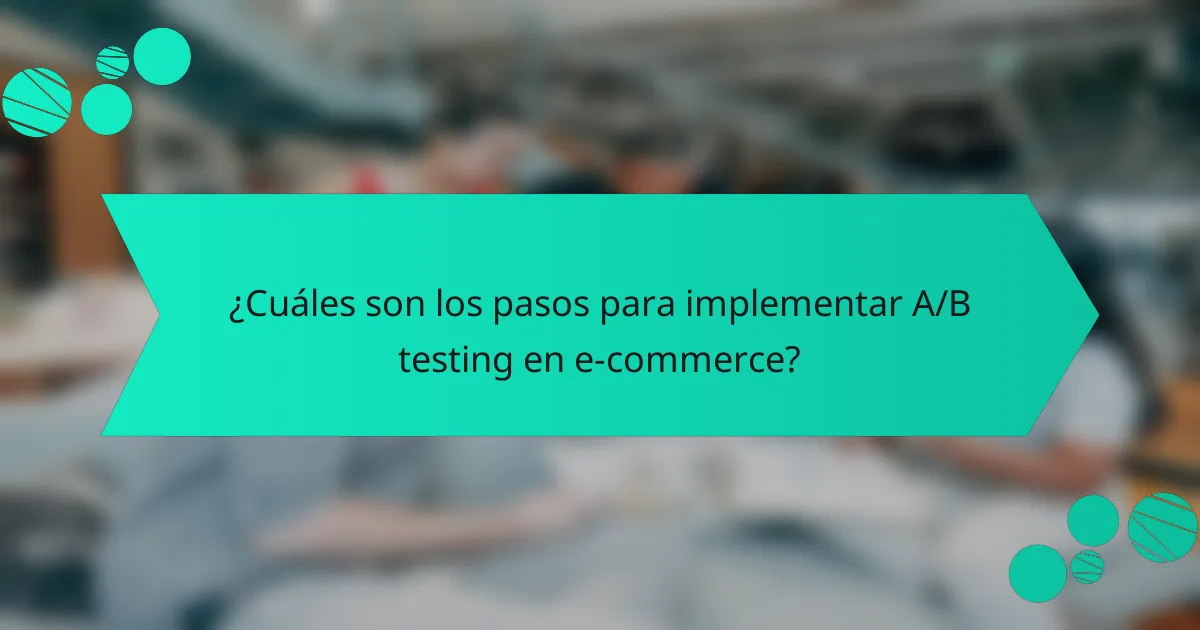 ¿Cuáles son los pasos para implementar A/B testing en e-commerce?
