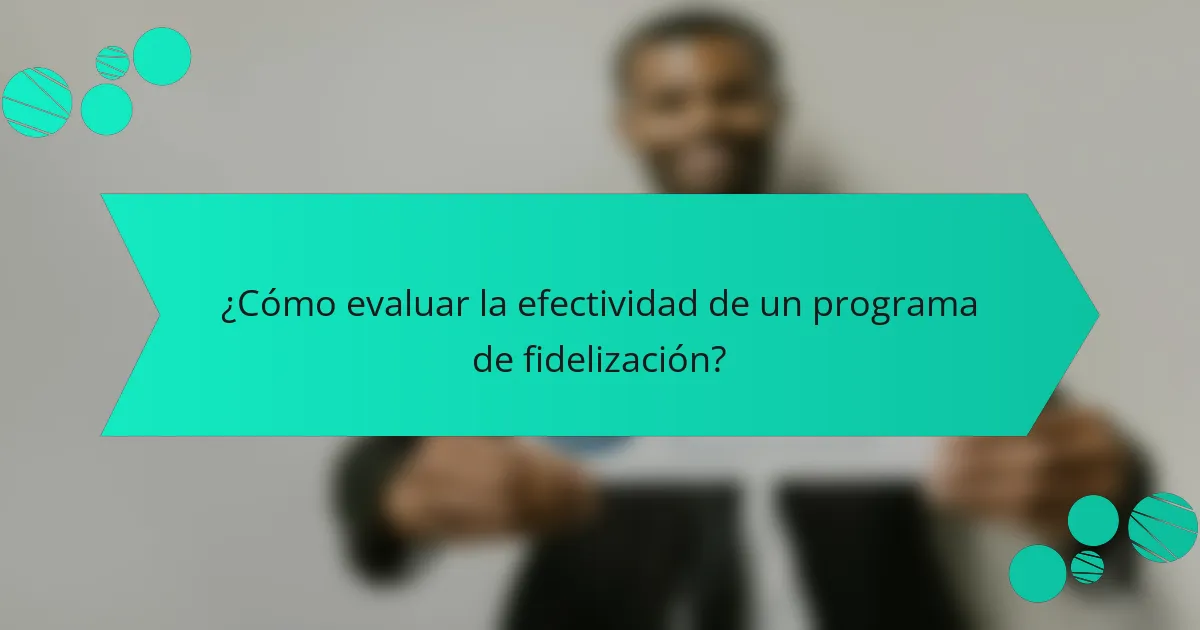 ¿Cómo evaluar la efectividad de un programa de fidelización?