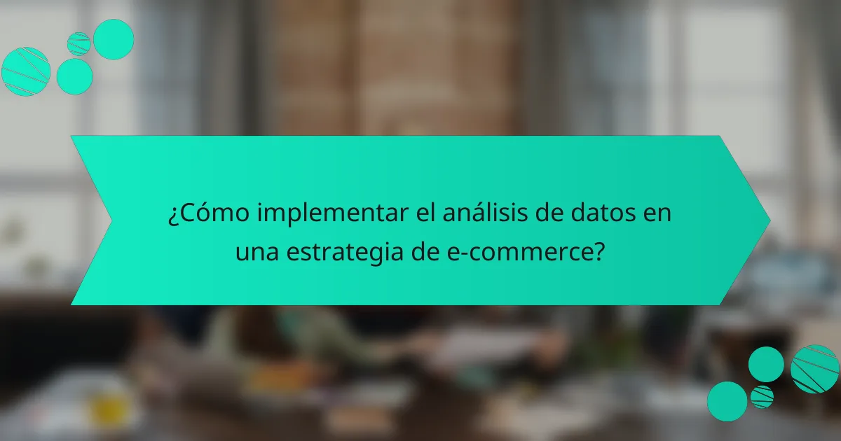 ¿Cómo implementar el análisis de datos en una estrategia de e-commerce?