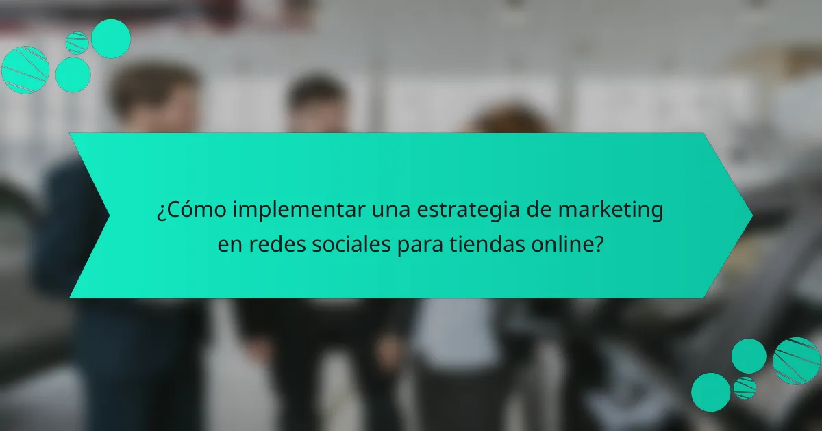 ¿Cómo implementar una estrategia de marketing en redes sociales para tiendas online?
