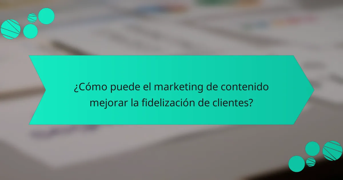 ¿Cómo puede el marketing de contenido mejorar la fidelización de clientes?