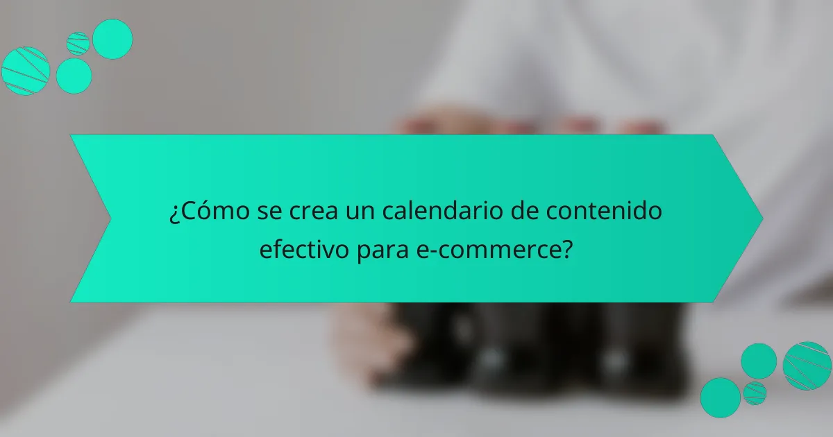¿Cómo se crea un calendario de contenido efectivo para e-commerce?