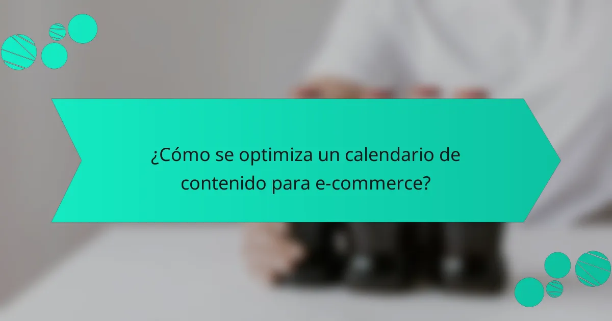 ¿Cómo se optimiza un calendario de contenido para e-commerce?