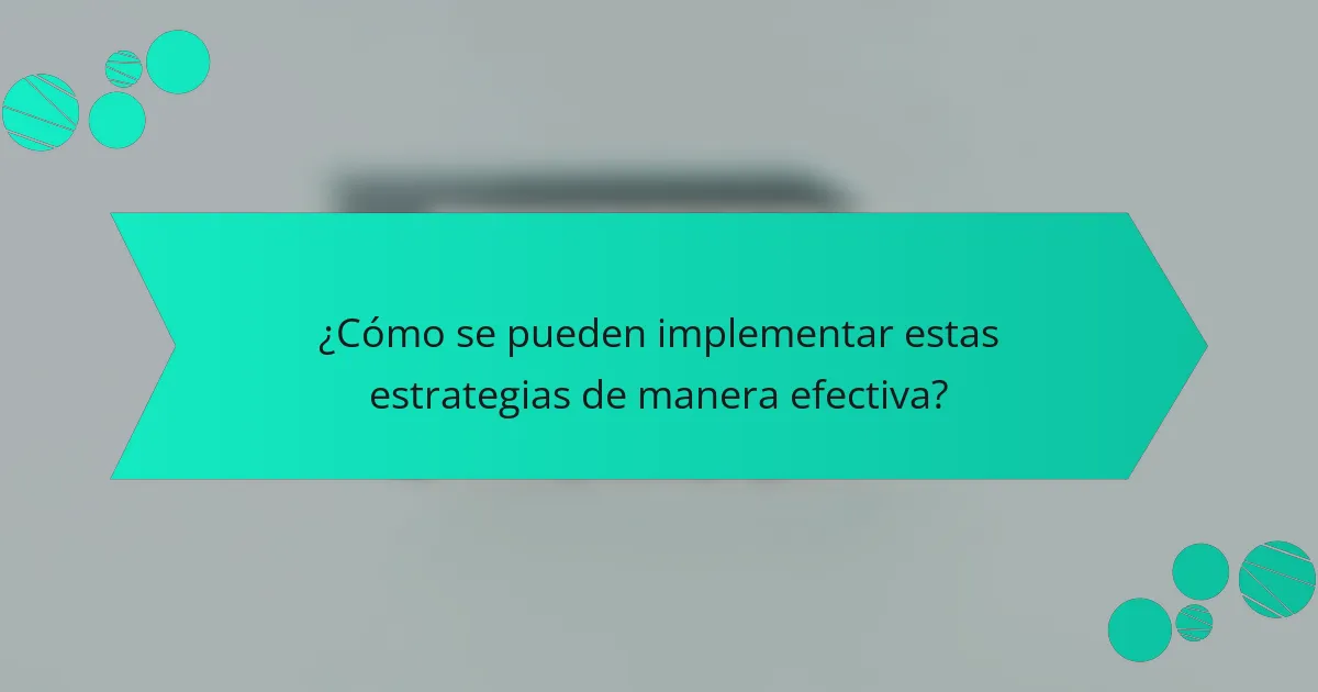 ¿Cómo se pueden implementar estas estrategias de manera efectiva?