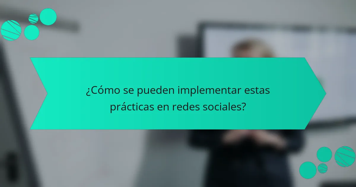 ¿Cómo se pueden implementar estas prácticas en redes sociales?