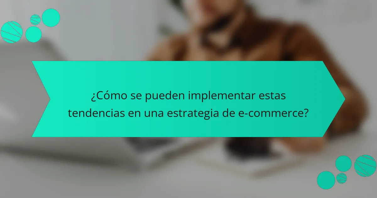 ¿Cómo se pueden implementar estas tendencias en una estrategia de e-commerce?
