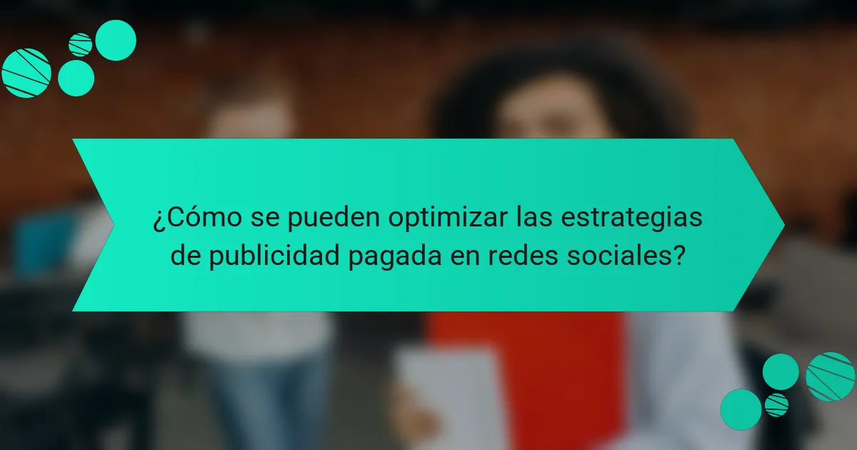 ¿Cómo se pueden optimizar las estrategias de publicidad pagada en redes sociales?
