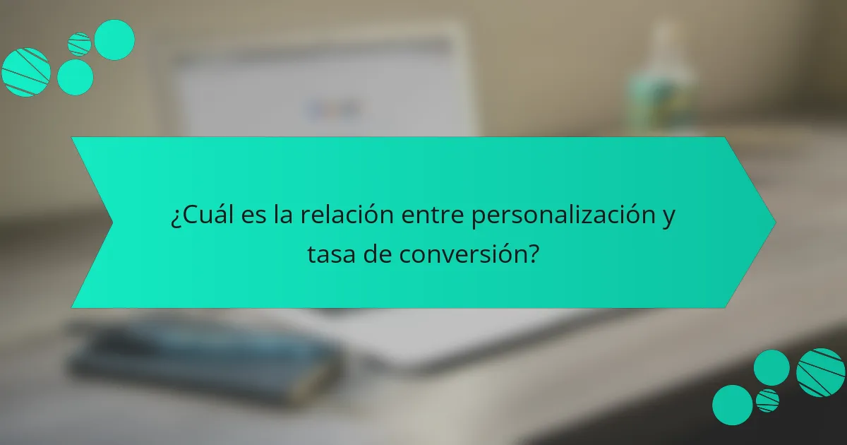 ¿Cuál es la relación entre personalización y tasa de conversión?