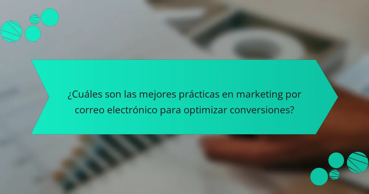 ¿Cuáles son las mejores prácticas en marketing por correo electrónico para optimizar conversiones?