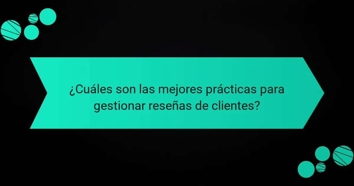 ¿Cuáles son las mejores prácticas para gestionar reseñas de clientes?