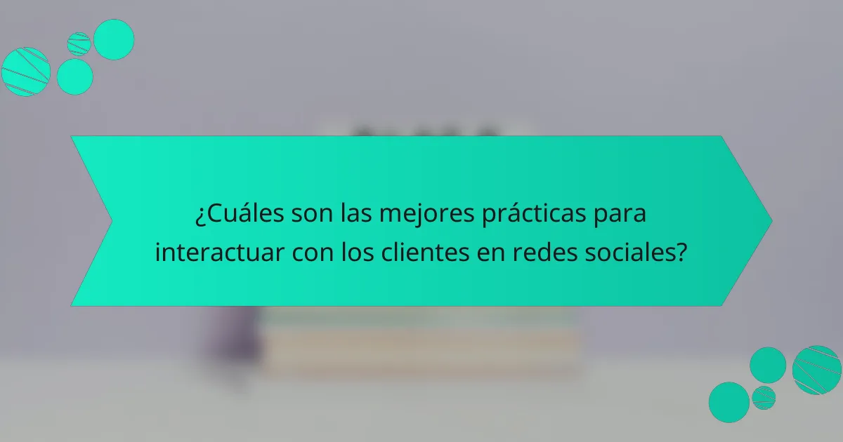 ¿Cuáles son las mejores prácticas para interactuar con los clientes en redes sociales?