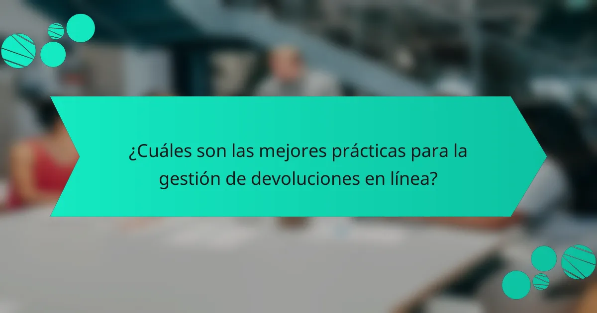 ¿Cuáles son las mejores prácticas para la gestión de devoluciones en línea?