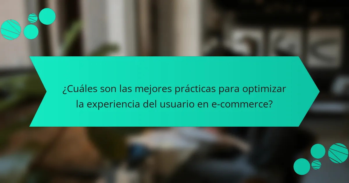 ¿Cuáles son las mejores prácticas para optimizar la experiencia del usuario en e-commerce?