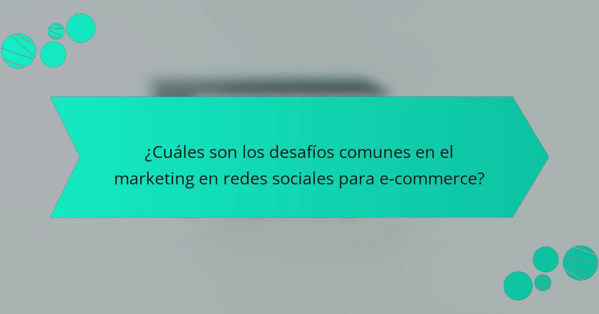 ¿Cuáles son los desafíos comunes en el marketing en redes sociales para e-commerce?