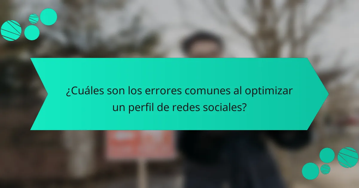 ¿Cuáles son los errores comunes al optimizar un perfil de redes sociales?