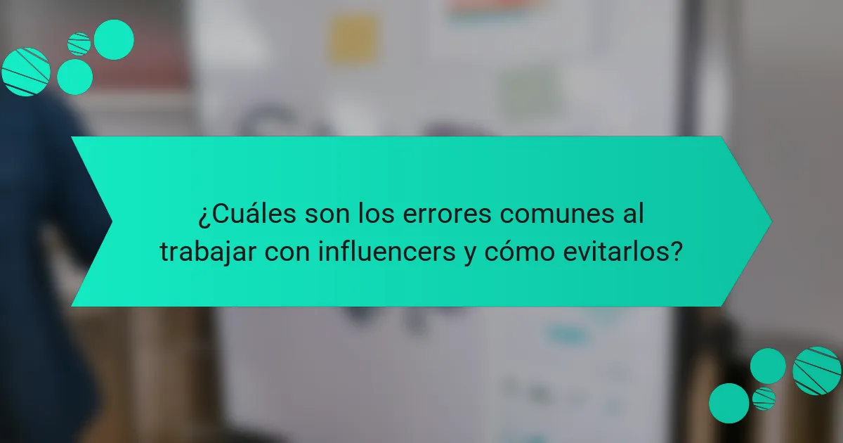¿Cuáles son los errores comunes al trabajar con influencers y cómo evitarlos?