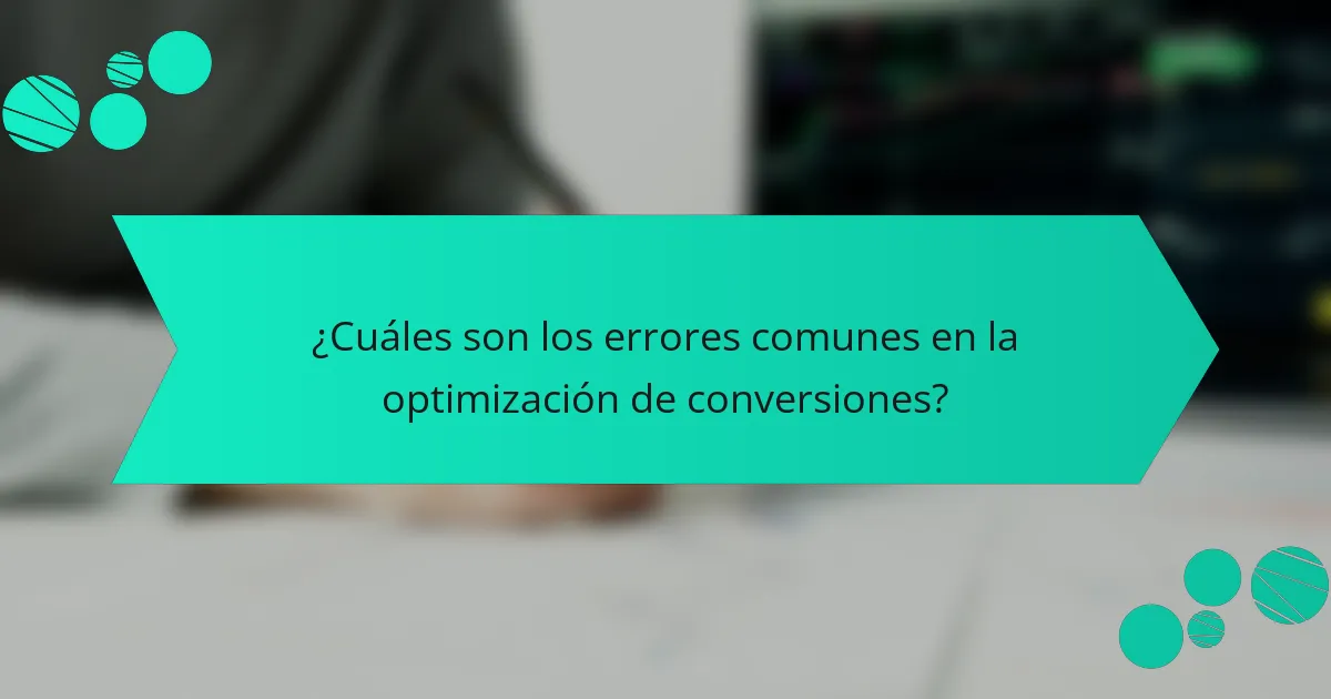 ¿Cuáles son los errores comunes en la optimización de conversiones?