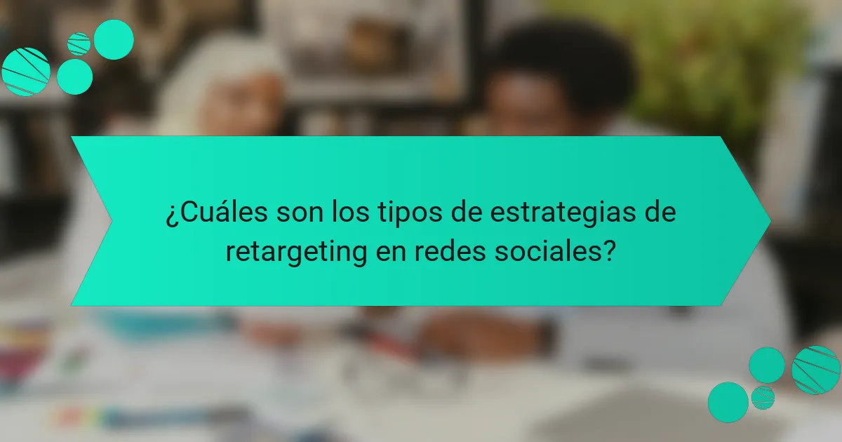 ¿Cuáles son los tipos de estrategias de retargeting en redes sociales?
