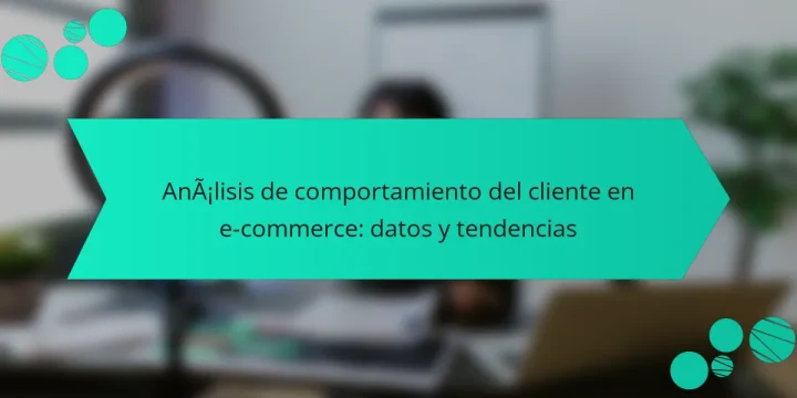Análisis de comportamiento del cliente en e-commerce: datos y tendencias