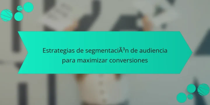 Estrategias de segmentación de audiencia para maximizar conversiones