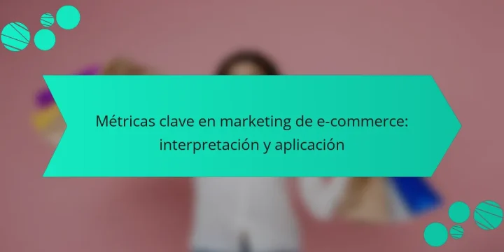 Métricas clave en marketing de e-commerce: interpretación y aplicación