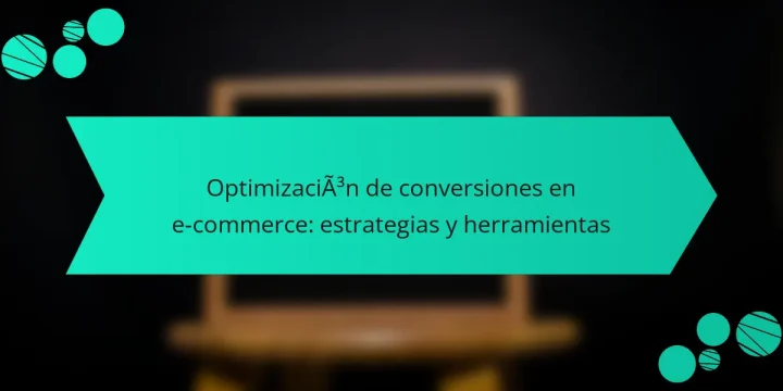 Optimización de conversiones en e-commerce: estrategias y herramientas