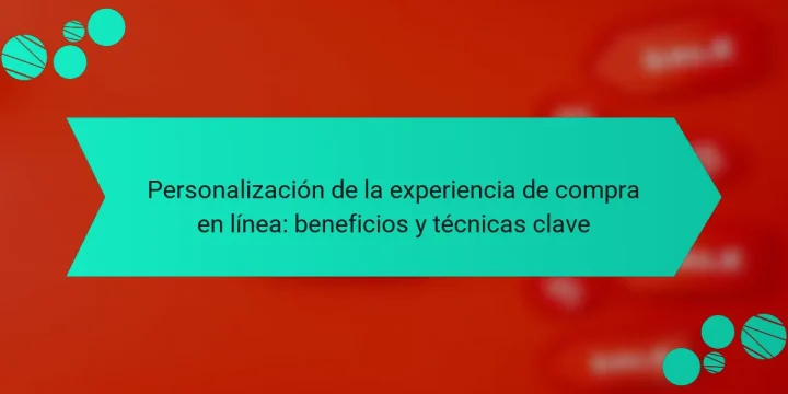 Personalización de la experiencia de compra en línea: beneficios y técnicas clave