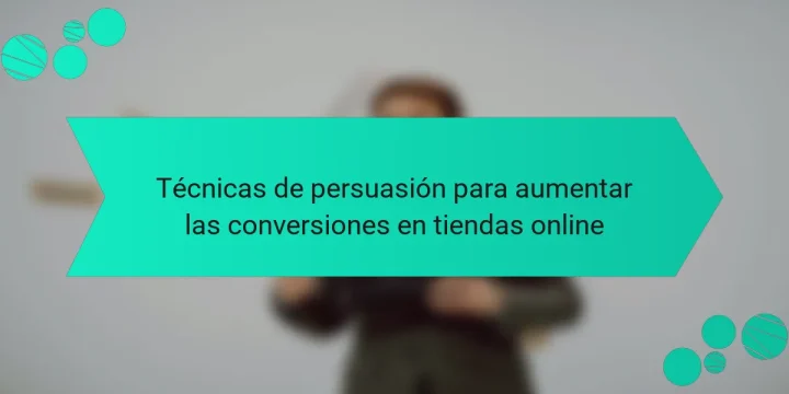 Técnicas de persuasión para aumentar las conversiones en tiendas online