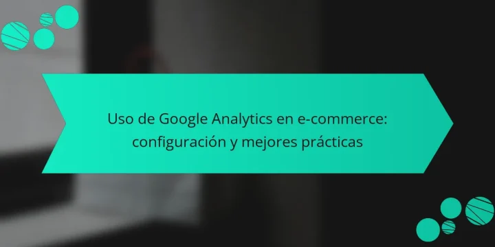 Uso de Google Analytics en e-commerce: configuración y mejores prácticas