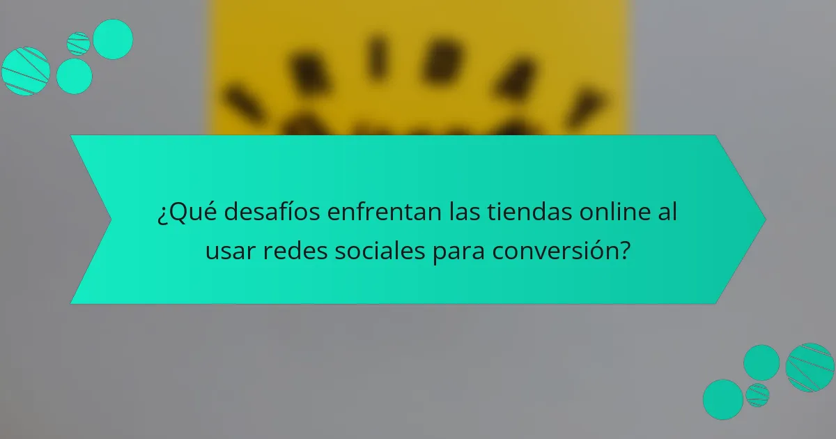 ¿Qué desafíos enfrentan las tiendas online al usar redes sociales para conversión?