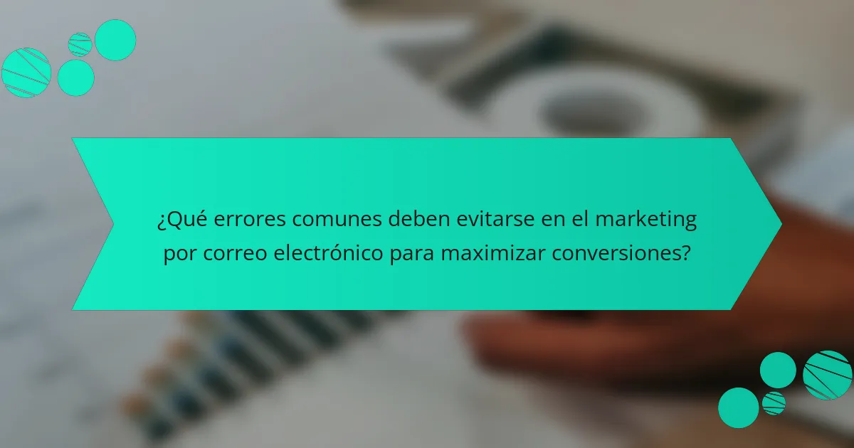 ¿Qué errores comunes deben evitarse en el marketing por correo electrónico para maximizar conversiones?