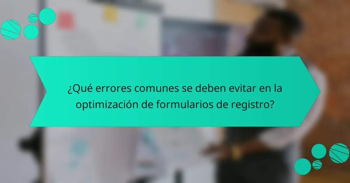 ¿Qué errores comunes se deben evitar en la optimización de formularios de registro?