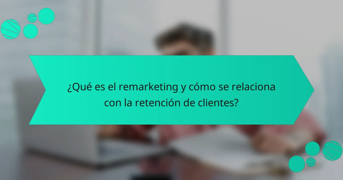 ¿Qué es el remarketing y cómo se relaciona con la retención de clientes?