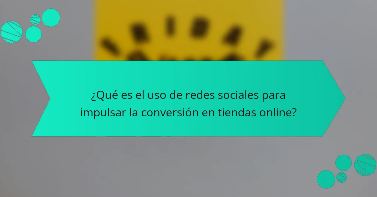 ¿Qué es el uso de redes sociales para impulsar la conversión en tiendas online?