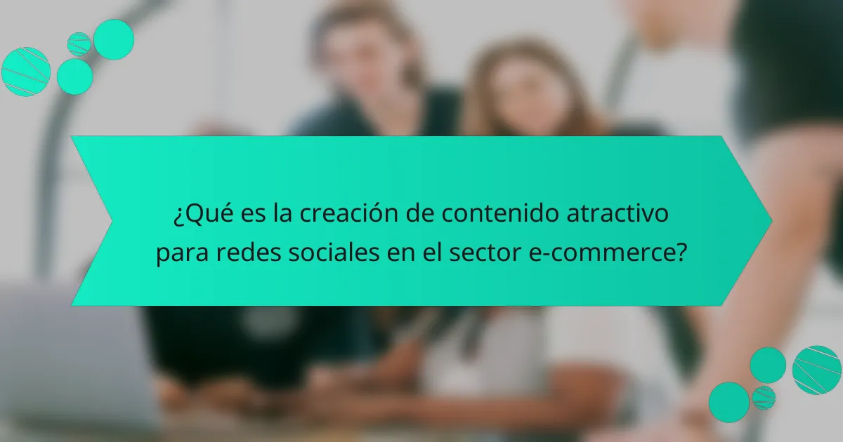 ¿Qué es la creación de contenido atractivo para redes sociales en el sector e-commerce?
