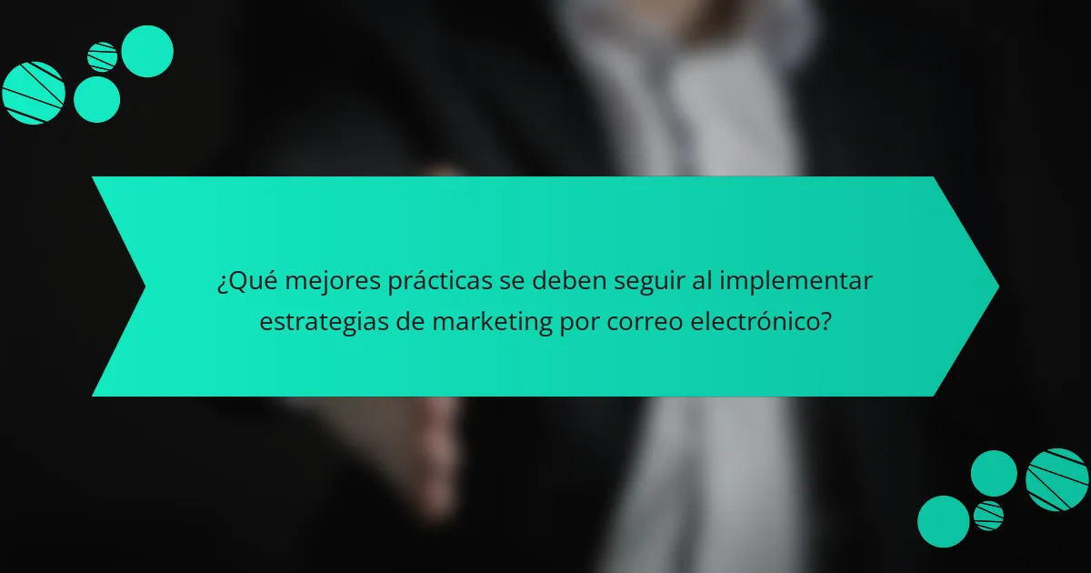 ¿Qué mejores prácticas se deben seguir al implementar estrategias de marketing por correo electrónico?