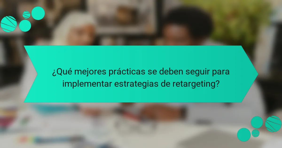 ¿Qué mejores prácticas se deben seguir para implementar estrategias de retargeting?