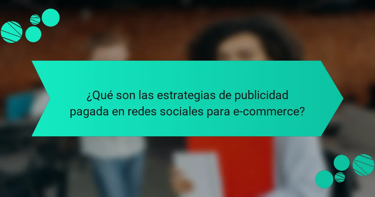 ¿Qué son las estrategias de publicidad pagada en redes sociales para e-commerce?