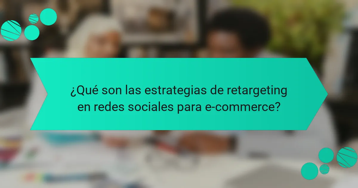 ¿Qué son las estrategias de retargeting en redes sociales para e-commerce?