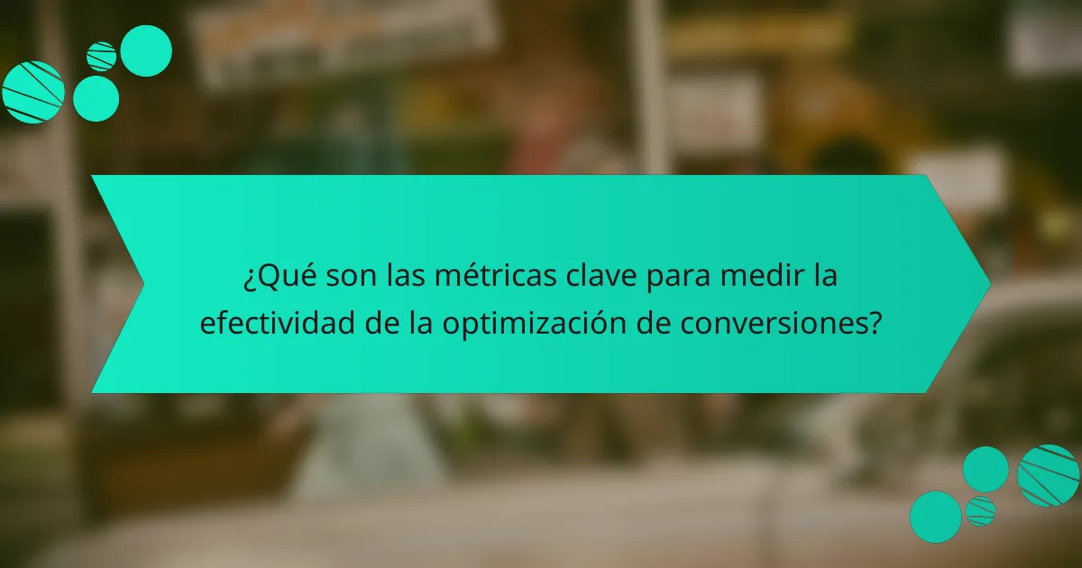 ¿Qué son las métricas clave para medir la efectividad de la optimización de conversiones?