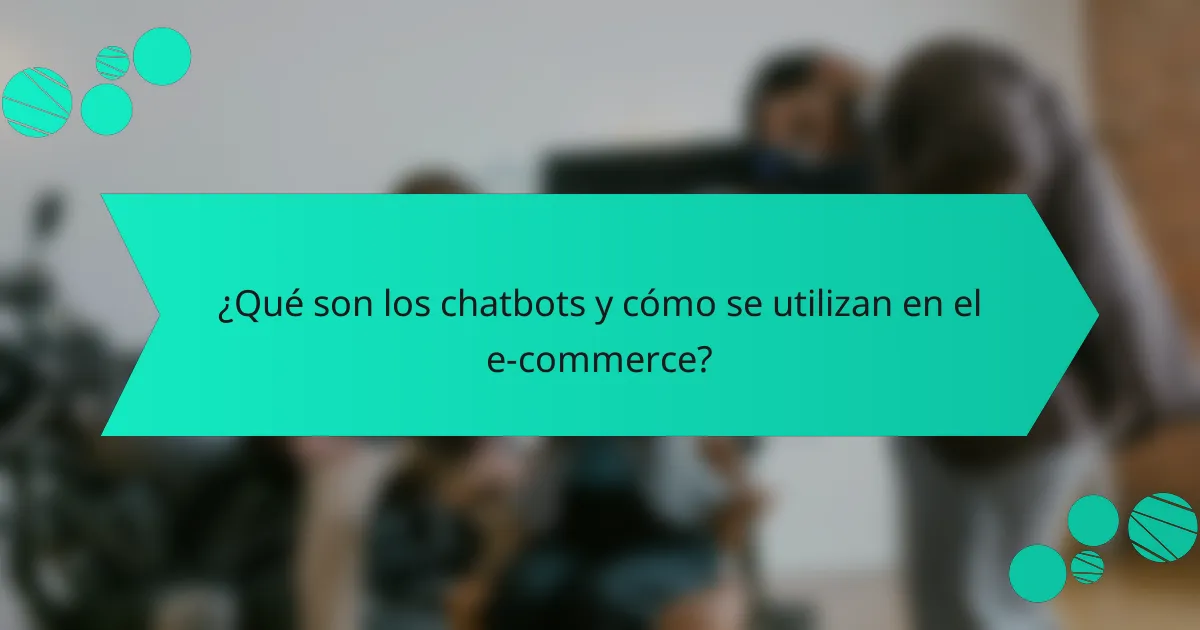 ¿Qué son los chatbots y cómo se utilizan en el e-commerce?